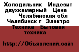 Холодильник “ Индезит“ двухкамерный › Цена ­ 7 000 - Челябинская обл., Челябинск г. Электро-Техника » Бытовая техника   